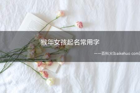 猴年女孩起名常用字(猴年女孩起名常用字有哪些)