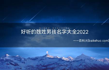 好听的魏姓男孩名字大全2022(2022年好听的魏姓男孩名字推荐)