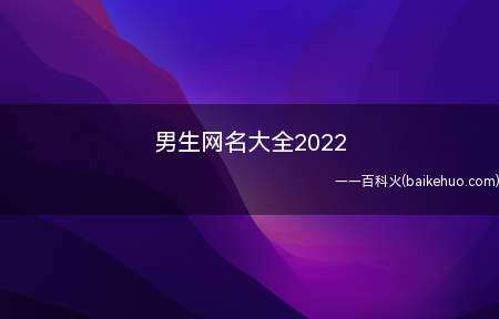男生网名大全2022(2022年男生网名有哪些)