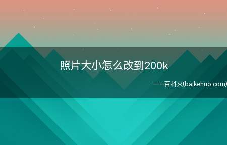 照片大小怎么改到200k（怎样把照片大小改到200k）