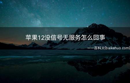 苹果12没信号无服务怎么回事（苹果12没信号无服务怎么回事的具体操作步骤）