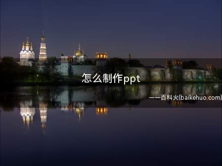 怎么制作ppt（怎么制作ppt不知道的小伙伴一起来看看小编今天的分享吧!）