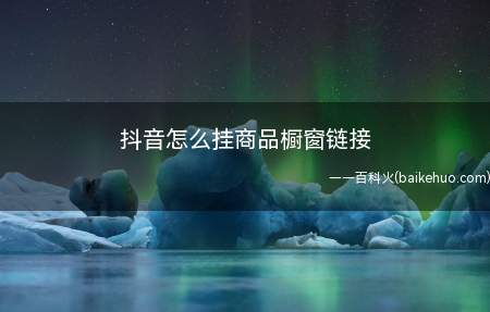 抖音怎么挂商品橱窗链接(抖音挂商品橱窗链接需要实名认证)