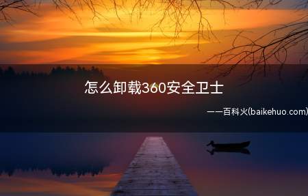 怎么卸载360安全卫士(怎样卸载360安全卫士)
