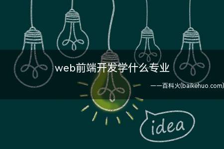 web前端开发学什么专业（web前端开发学什么专业?）