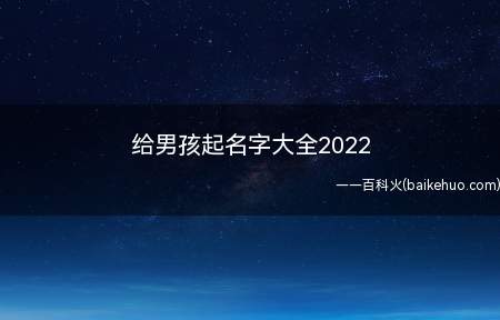给男孩起名字大全2022(2022年男孩名字有哪些)