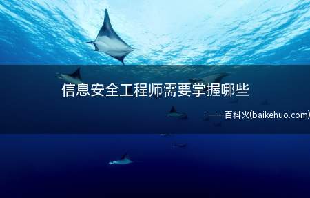 信息安全工程师需要掌握哪些(信息安全工程师需要掌握哪些?)