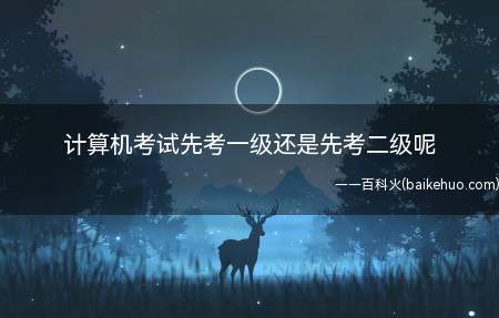 计算机考试先考一级还是先考二级呢(计算机考试是先考一级还是二级?)