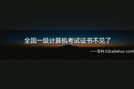全国一级计算机考试证书不见了(全国一级计算机考试证书不见了?遇见这种问题该如何处理)