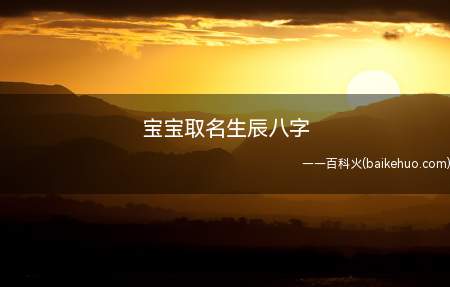 宝宝取名生辰八字(给宝宝运用生辰八字起的名字有哪些)