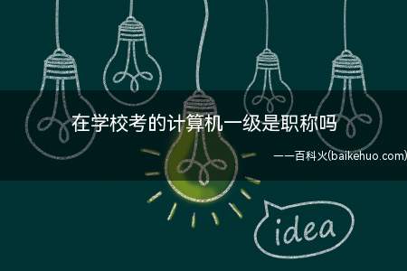 在学校考的计算机一级是职称吗(在学校考的计算机一级是职称吗?)