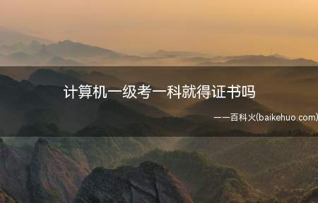 计算机一级考一科就得证书吗（计算机一级考一科就能得证书吗?）
