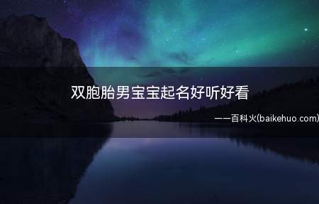 双胞胎男宝宝起名好听好看（适合双胞胎男宝宝且好听好看的名字有哪些）