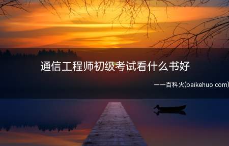 通信工程师初级考试看什么书好(通信工程师初级考试看什么书好?)