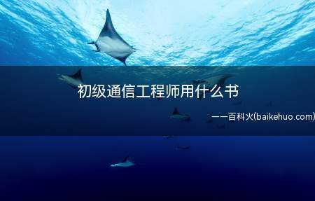 初级通信工程师用什么书(初级通信工程师用什么书?)