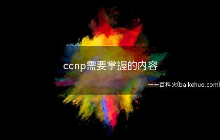 ccnp需要掌握的内容(CCNP企业方向需要掌握的内容)