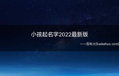 小孩起名字2022最新版(适合给小孩起的名字有哪些)