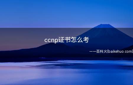 ccnp证书怎么考（如何报考ccnp认证?）