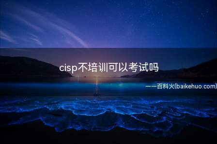 cisp不培训可以考试吗(cisp不培训可以考试吗?)