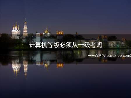 计算机等级必须从一级考吗(计算机等级必须从一级考吗?)