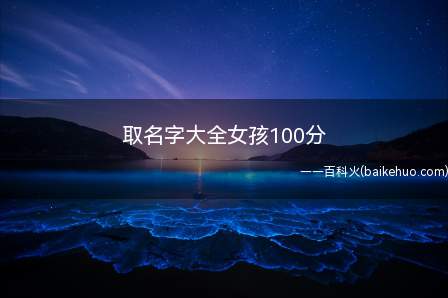 取名字大全女孩100分(可以打100分的女孩名字)