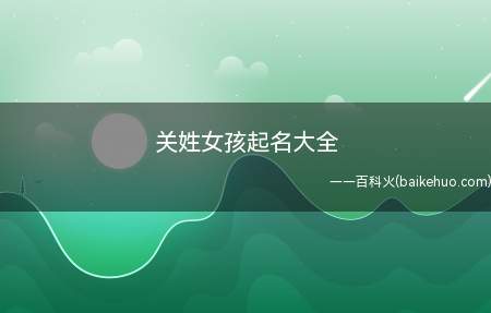 关姓女孩起名大全(适合关姓女孩起的名字有哪些)