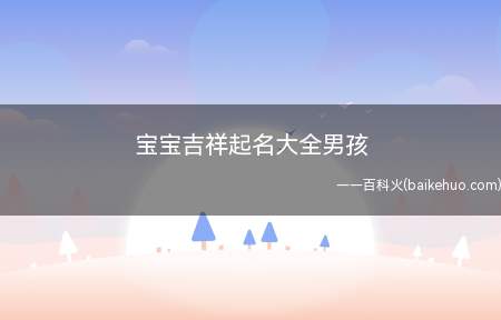 宝宝吉祥起名大全男孩(男宝宝吉祥起名的名字有哪些?)