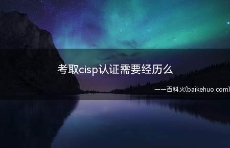 考取cisp认证需要经历么(考取cisp认证需要相关的经历吗?)