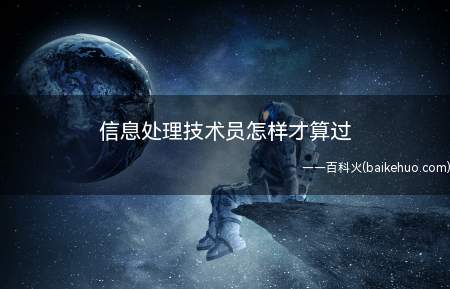 信息处理技术员怎样才算过(信息处理技术员怎样才算过?)