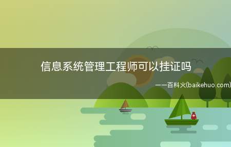 信息系统管理工程师可以挂证吗(信息系统管理工程师可以挂证吗?)