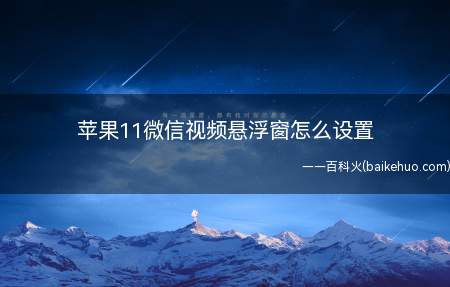 苹果11微信视频悬浮窗怎么设置(iPhone 11系统)