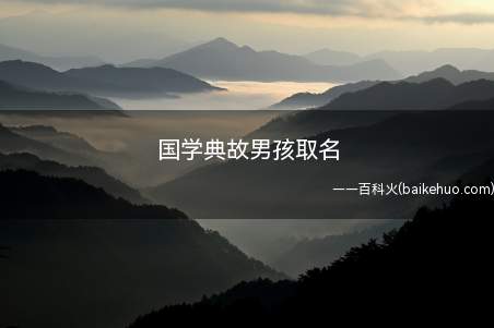 国学典故男孩取名（适合男孩取的且与国学典故有关的名字有哪些）