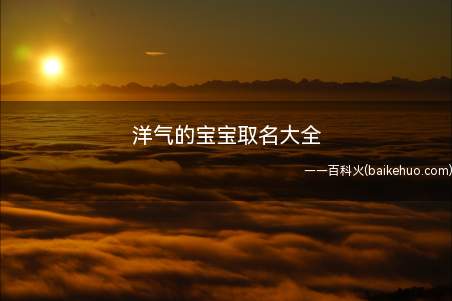 洋气的宝宝取名大全(洋气的宝宝名字有哪些?)