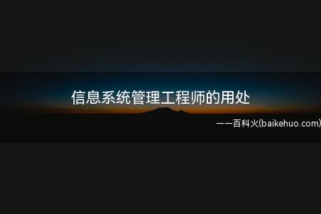 信息系统管理工程师的用处(考了信息系统管理工程师的用处有哪些?)