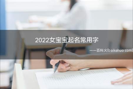 2022女宝宝起名常用字(2022的女宝宝起名时经常会用到的字有哪些)