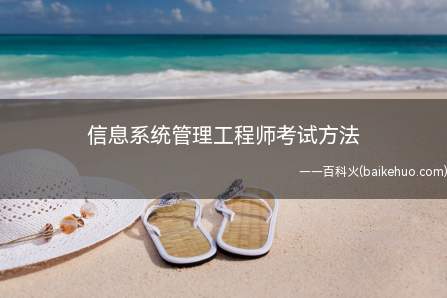 信息系统管理工程师考试方法(信息系统管理工程师考试方法有哪些?)