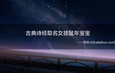 古典诗经取名女孩鼠年宝宝(鼠年出生的女宝宝可以如何从诗经中取名)