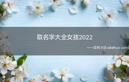 取名字大全女孩2022(2022好听的女孩名字)