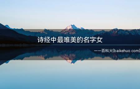 诗经中最唯美的名字女（诗经中最唯美的女孩名字）