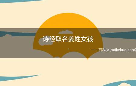诗经取名姜姓女孩(诗经取名姜姓女孩的名字有哪些)