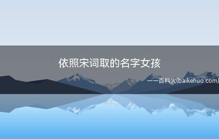 依照宋词取的名字女孩(依照宋词取的女孩名字有哪些)