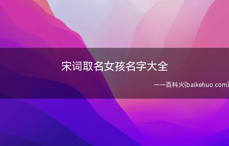 宋词取名女孩名字大全(宋词中适合女孩的名字有哪些)