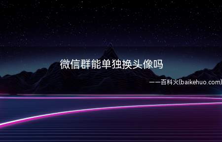 微信群能单独换头像吗(目前微信群头像是不能单独更改的)