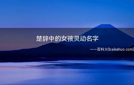 楚辞中的女孩灵动名字(楚辞中的女孩灵动名字大全)