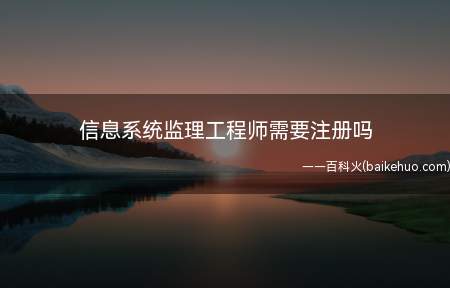 信息系统监理工程师需要注册吗