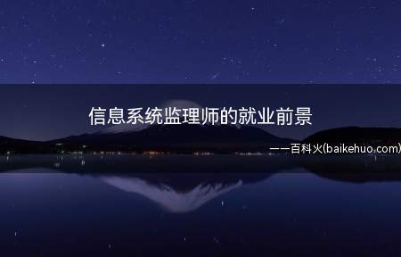 信息系统监理师的就业前景(信息系统监理师的就业前景怎么样)