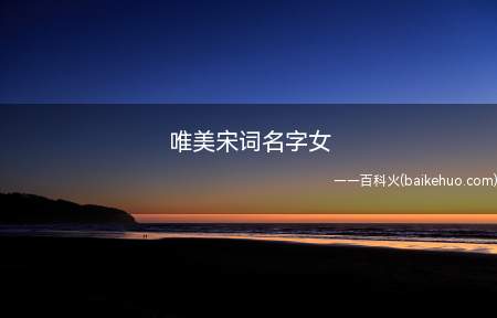 唯美宋词名字女（唯美的宋词名字有哪些）