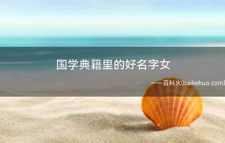 国学典籍里的好名字女（国学典籍里好的名字有哪些）