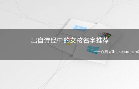 出自诗经中的女孩名字推荐(出自诗经中的女孩名字有哪些)