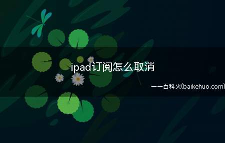 ipad订阅怎么取消(ipad订阅怎么取消的具体操作步骤)